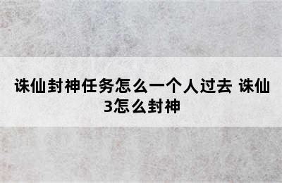 诛仙封神任务怎么一个人过去 诛仙3怎么封神